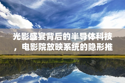 光影盛宴背后的半导体科技，电影院放映系统的隐形推手