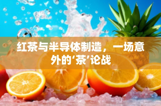 红茶与半导体制造，一场意外的‘茶’论战