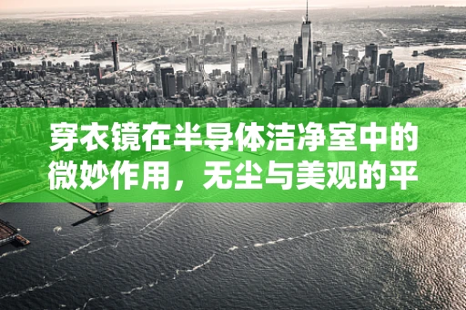 穿衣镜在半导体洁净室中的微妙作用，无尘与美观的平衡挑战