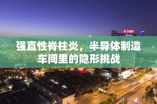 强直性脊柱炎，半导体制造车间里的隐形挑战