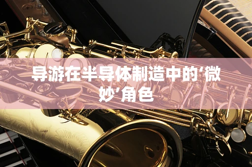 导游在半导体制造中的‘微妙’角色