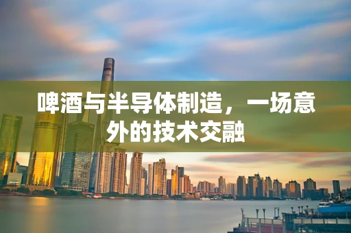 啤酒与半导体制造，一场意外的技术交融