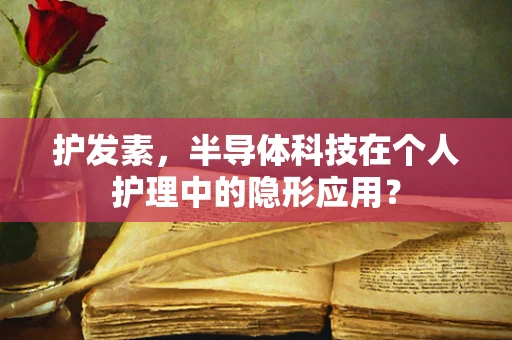护发素，半导体科技在个人护理中的隐形应用？