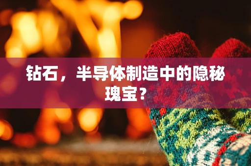 钻石，半导体制造中的隐秘瑰宝？