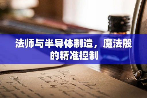 法师与半导体制造，魔法般的精准控制