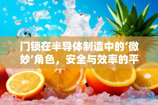 门锁在半导体制造中的‘微妙’角色，安全与效率的平衡