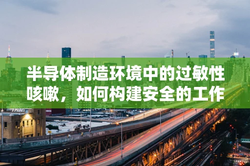半导体制造环境中的过敏性咳嗽，如何构建安全的工作环境？