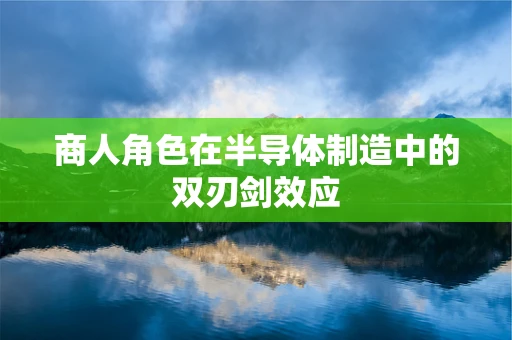 商人角色在半导体制造中的双刃剑效应