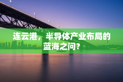 连云港，半导体产业布局的蓝海之问？