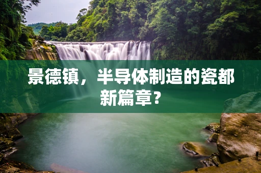景德镇，半导体制造的瓷都新篇章？