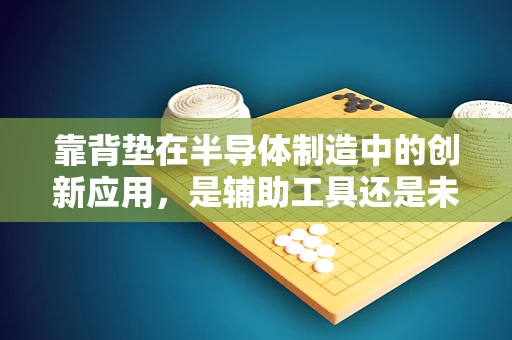 靠背垫在半导体制造中的创新应用，是辅助工具还是未来趋势？
