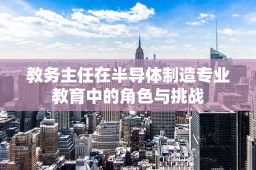 教务主任在半导体制造专业教育中的角色与挑战