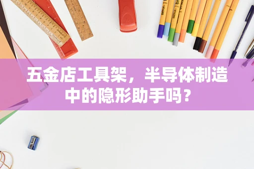 五金店工具架，半导体制造中的隐形助手吗？