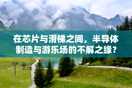 在芯片与滑梯之间，半导体制造与游乐场的不解之缘？