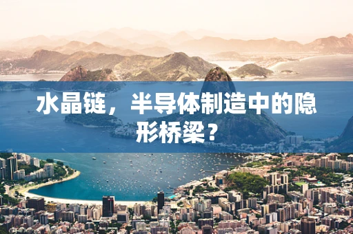 水晶链，半导体制造中的隐形桥梁？