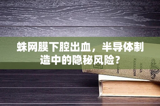 蛛网膜下腔出血，半导体制造中的隐秘风险？