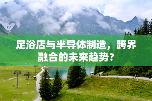 足浴店与半导体制造，跨界融合的未来趋势？