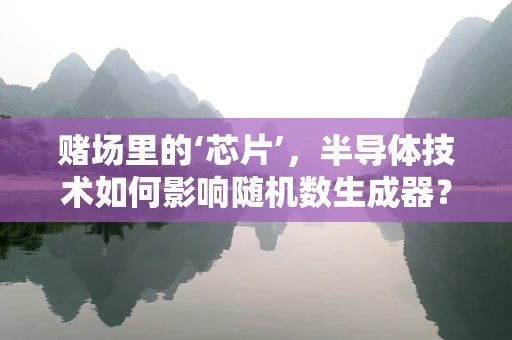 赌场里的‘芯片’，半导体技术如何影响随机数生成器？