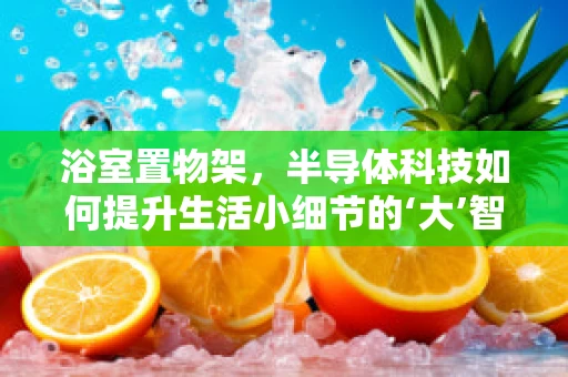 浴室置物架，半导体科技如何提升生活小细节的‘大’智慧