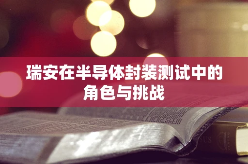 瑞安在半导体封装测试中的角色与挑战