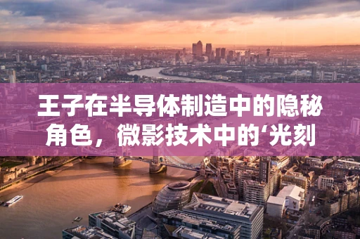 王子在半导体制造中的隐秘角色，微影技术中的‘光刻’艺术