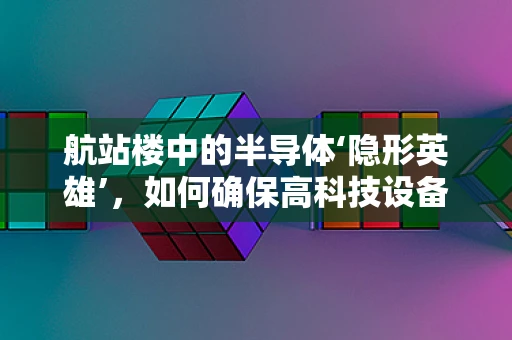航站楼中的半导体‘隐形英雄’，如何确保高科技设备在极端环境下的稳定运行？