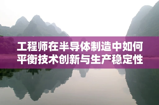 工程师在半导体制造中如何平衡技术创新与生产稳定性？