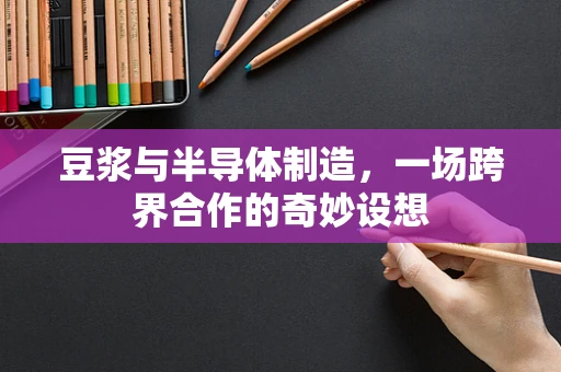 豆浆与半导体制造，一场跨界合作的奇妙设想