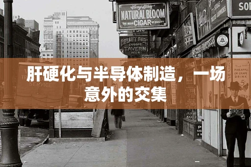 肝硬化与半导体制造，一场意外的交集