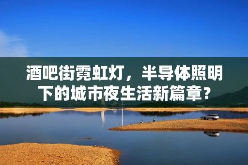 酒吧街霓虹灯，半导体照明下的城市夜生活新篇章？