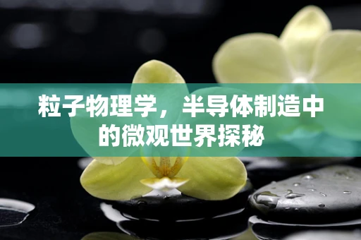 粒子物理学，半导体制造中的微观世界探秘