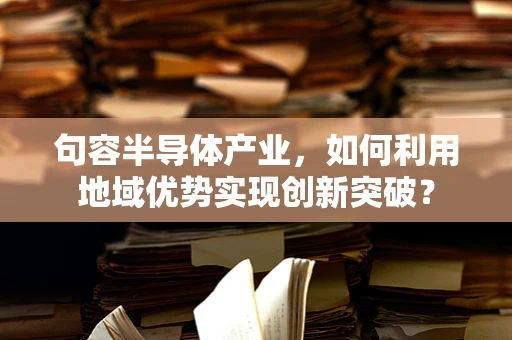 句容半导体产业，如何利用地域优势实现创新突破？