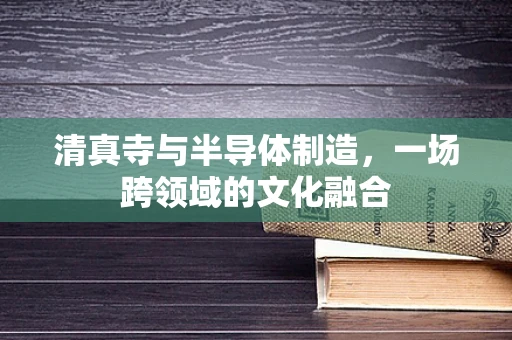清真寺与半导体制造，一场跨领域的文化融合