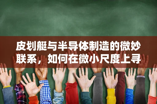 皮划艇与半导体制造的微妙联系，如何在微小尺度上寻找创新灵感？