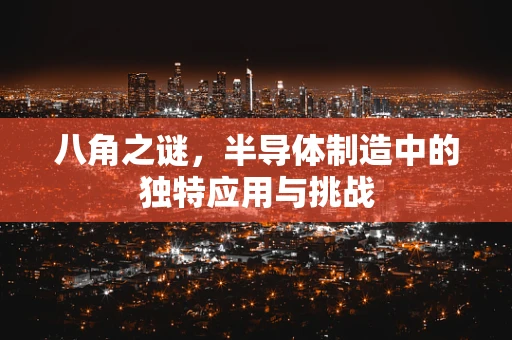 八角之谜，半导体制造中的独特应用与挑战
