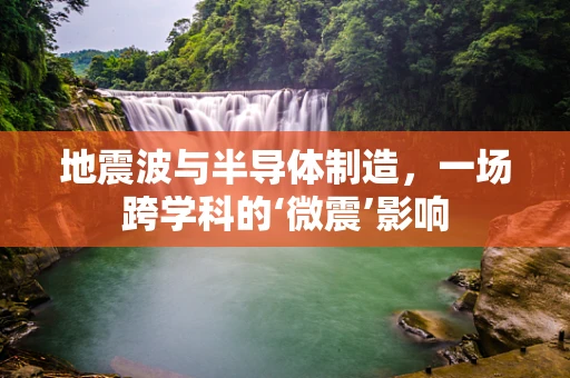 地震波与半导体制造，一场跨学科的‘微震’影响