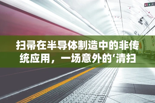 扫帚在半导体制造中的非传统应用，一场意外的‘清扫’革命？