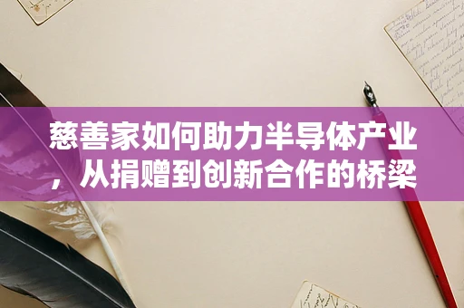 慈善家如何助力半导体产业，从捐赠到创新合作的桥梁？