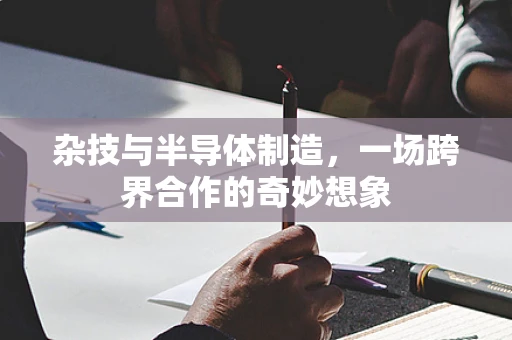 杂技与半导体制造，一场跨界合作的奇妙想象