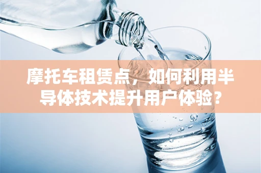 摩托车租赁点，如何利用半导体技术提升用户体验？
