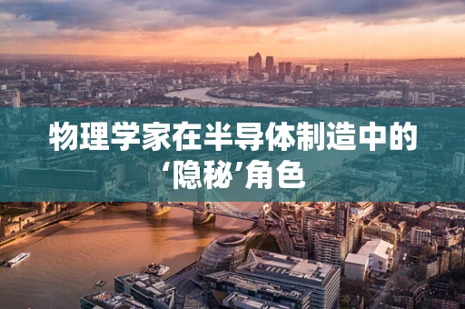 物理学家在半导体制造中的‘隐秘’角色