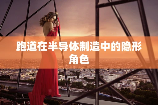 跑道在半导体制造中的隐形角色
