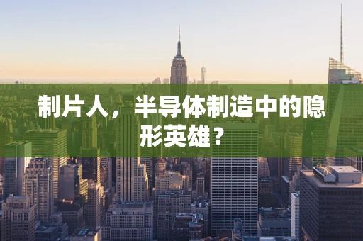 制片人，半导体制造中的隐形英雄？