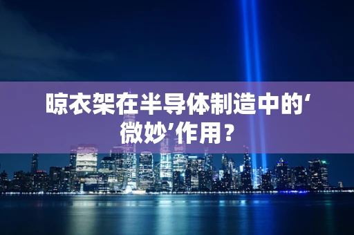 晾衣架在半导体制造中的‘微妙’作用？