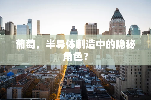 葡萄，半导体制造中的隐秘角色？