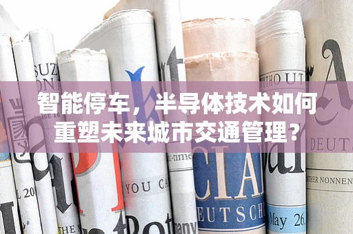 智能停车，半导体技术如何重塑未来城市交通管理？