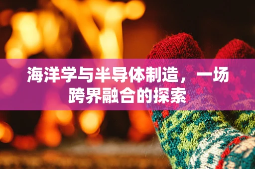 海洋学与半导体制造，一场跨界融合的探索