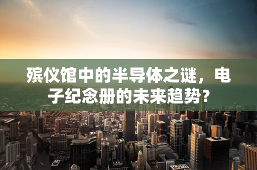 殡仪馆中的半导体之谜，电子纪念册的未来趋势？