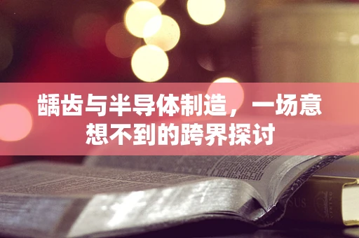龋齿与半导体制造，一场意想不到的跨界探讨