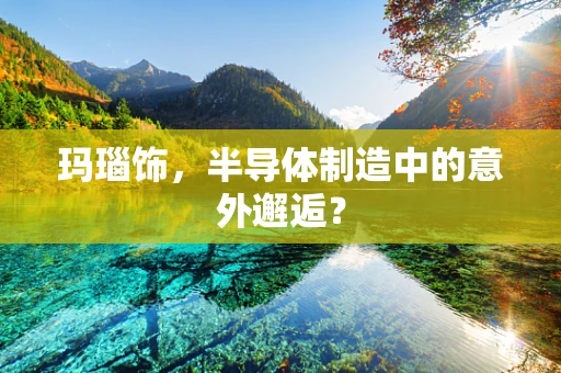 玛瑙饰，半导体制造中的意外邂逅？